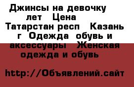 Джинсы на девочку 9-10лет › Цена ­ 150 - Татарстан респ., Казань г. Одежда, обувь и аксессуары » Женская одежда и обувь   